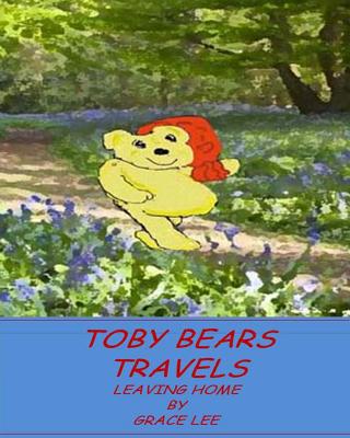 Toby Bears Travels: Leaving Home - Lee, Grace