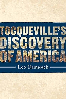 Tocqueville's Discovery of America - Damrosch, Leo, Professor
