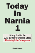 Today In Narnia 1: Study Guide for C. S. Lewis's Classic Story The Magician's Nephew