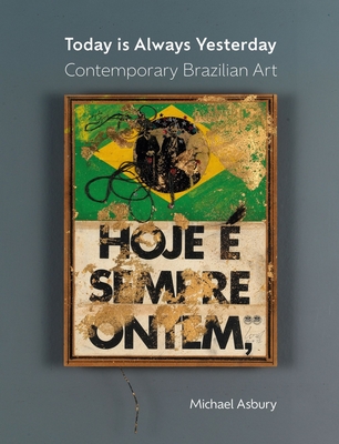 Today Is Always Yesterday: Contemporary Brazilian Art - Asbury, Michael