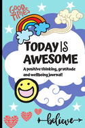 Today Is Awesome - A Positive Thinking, Gratitude And Wellbeing Journal For Kids: A Daily 5 minute Journal For Children To Promote Mindfulness, Gratitude, Self-Confidence And Boost Happiness!