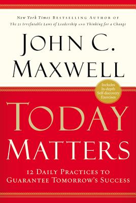Today Matters: 12 Daily Practices to Guarantee Tomorrow's Success - Maxwell, John C