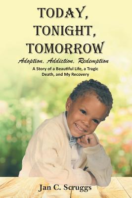 Today, Tonight, Tomorrow: Adoption, Addiction, Redemption; A story of a Beautiful Life and Tragic Death, and My Recovery - Scruggs, Jan C