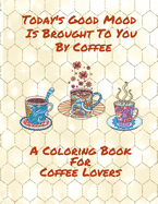 Today's Good Mood Is Brought To You By Coffee A Coloring Book For Coffee Lovers