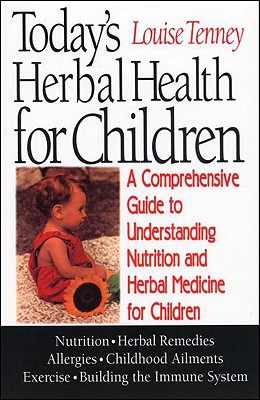 Today's Herbal Health for Children: A Comprehensive Guide to Understanding Nutrition and Herbal Medicine for Children - Tenney, Louise, M.H.