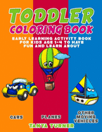 Toddler Coloring Book: Early Learning Activity Book for Kids Age 1-4 to Have Fun and Learn about Cars, Planes and Other Moving Vehicles while Coloring