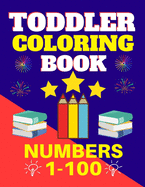 Toddler Coloring Book Numbers 1 to 100: Toddler Learn Numbers 1 to 100 With Fun and Drawing Toddler Coloring Book Numbers Ages 1-5 Toddler Preschool Kindergarten Activity Book First Learning Numbers 1-100 (Educational Coloring Numbers Book For Toddler)