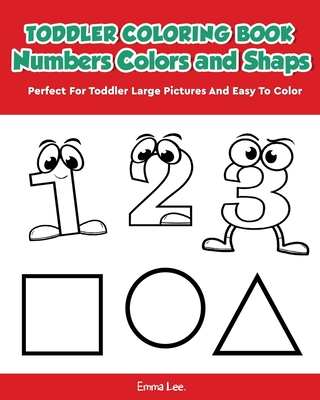 Toddler Coloring Book Numbers Colors Shapes: Early Learning Easy Words Activity Book for Kids Ages 3-5 Boys or Girls (Preschool Prep) - Lee, Emma