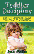 Toddler Discipline: Discipline Your Toddler and Correct Bad Behaviours Now!
