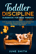 Toddler Discipline - Guidebook for New Parents: How to Learn the Strategies to Understand your Baby, Eliminate Tantrums, and Help your Child Grow