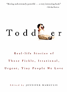 Toddler: Real-Life Stories of Those Fickle, Irrational, Urgent, Tiny People We Love