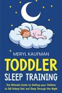 Toddler Sleep Training: The Ultimate Guide to Getting Your Children to Fall Asleep Fast and Sleep Through the Night