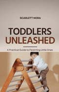 Toddlers Unleashed: A Practical Guide to Parenting Little Ones