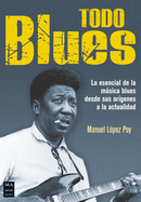 Todo Blues: Lo Esencial de la Msica Blues Desde Sus Orgenes a la Actualidad