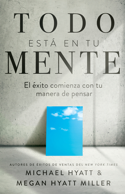 Todo Est En Tu Mente: El xito Comienza Con Tu Manera de Pensar (Spanish Language Edition, Mind Your Mindset (Spanish)) - Hyatt, Michael, and Hyatt Miller, Megan