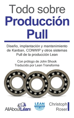 Todo sobre Produccin Pull: Diseo, implantacin y mantenimiento de Kanban, CONWIP y otros sistemas Pull de la produccin Lean - Roser, Christoph, and Shook, John (Foreword by), and Lean Transforma (Translated by)