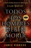 Todos Los Hombres Deben Morir: La pica Historia Oficial de Cmo Se Hizo Juego de Tronos / Fire Cannot Kill a Dragon: Game of Thrones and the Official Untold