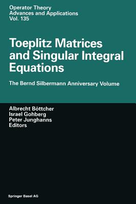 Toeplitz Matrices and Singular Integral Equations: The Bernd Silbermann Anniversary Volume - Bttcher, Albrecht (Editor), and Gohberg, Israel (Editor), and Junghanns, P (Editor)