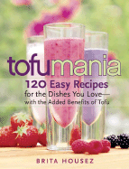 Tofu Mania: 120 Easy Recipes for the Dishes You Love-With the Added Benefits of Tofu