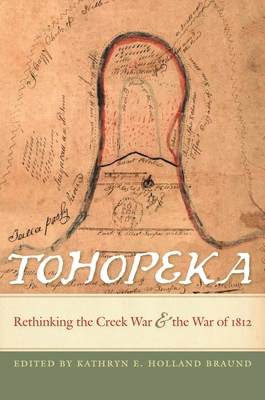 Tohopeka: Rethinking the Creek War and the War of 1812 - Braund, Kathryn (Contributions by), and Abram, Susan (Contributions by)