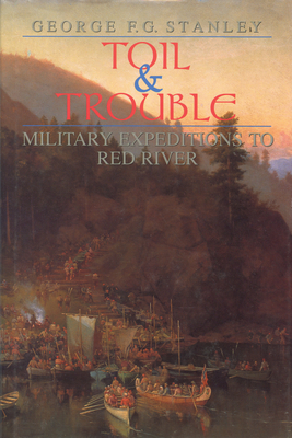 Toil and Trouble: Military Expeditions to Red River - Stanley, George F G