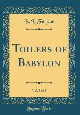 Toilers of Babylon, Vol. 3 of 3 (Classic Reprint) - Farjeon, B L