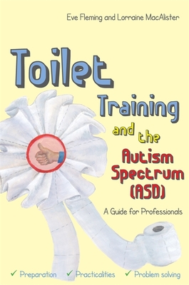 Toilet Training and the Autism Spectrum (Asd): A Guide for Professionals - Fleming, Eve, and Macalister, Lorraine, and Dobson, Penny (Foreword by)