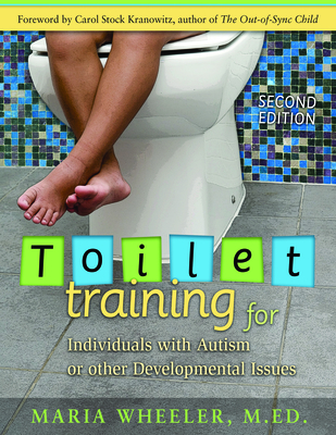 Toilet Training for Individuals with Autism or Other Developmental Issues: Second Edition - Wheeler, Maria, and Kranowitz, Carol Stock (Foreword by)