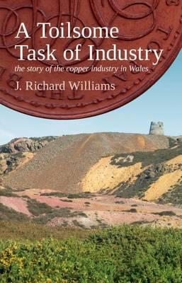 Toilsome Task of Industry, A - The Story of the Copper Industry in Wales - Williams, J. Richard