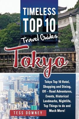 Tokyo: Tokyo Top 10 Hotel, Shopping and Dining, Off - Road Adventures, Events, Historical Landmarks, Nightlife, Top Things to do and Much More! Timeless Top 10 Travel Guides - Downey, Tess