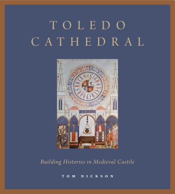 Toledo Cathedral: Building Histories in Medieval Castile - Nickson, Tom
