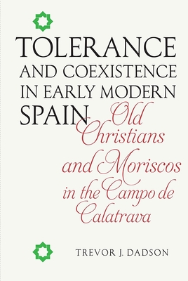 Tolerance and Coexistence in Early Modern Spain: Old Christians and Moriscos in the Campo de Calatrava - Dadson, Trevor J