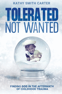 Tolerated Not Wanted: Finding God in the Aftermath of Childhood Trauma