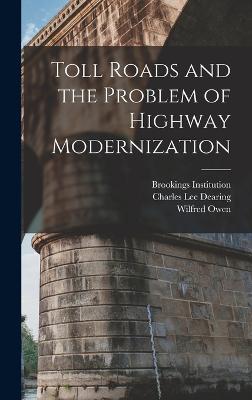 Toll Roads and the Problem of Highway Modernization - Owen, Wilfred, and Institution, Brookings, and Dearing, Charles Lee