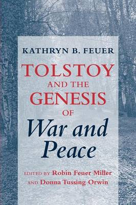 Tolstoy and the Genesis of War and Peace - Feuer, Kathryn B, and Miller, Robin Feuer, Professor (Editor), and Orwin, Donna Tussing (Editor)