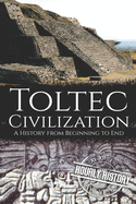 Toltec Civilization: A History from Beginning to End