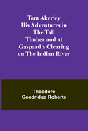 Tom Akerley His Adventures in the Tall Timber and at Gaspard's Clearing on the Indian River