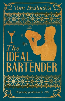 Tom Bullock's The Ideal Bartender: A Reprint of the 1917 Edition - Bullock, Tom, and Schmidt, William (Introduction by), and Winter, George (Introduction by)