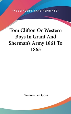 Tom Clifton Or Western Boys In Grant And Sherman's Army 1861 To 1865 - Goss, Warren Lee