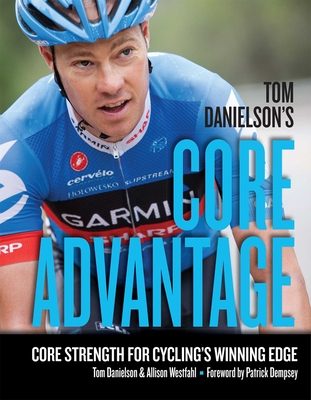 Tom Danielson's Core Advantage: Core Strength for Cycling's Winning Edge - Danielson, Tom, and Westfahl, Allison, and Dempsey, Patrick (Foreword by)