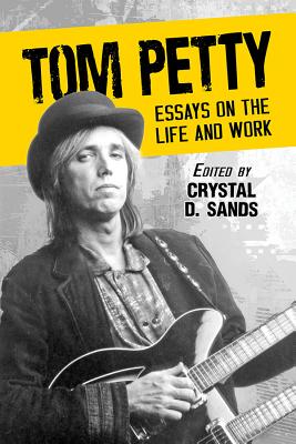 Tom Petty: Essays on the Life and Work - Sands, Crystal D (Editor)