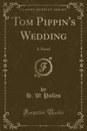 Tom Pippin's Wedding: A Novel (Classic Reprint)