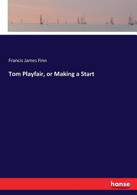 Tom Playfair, or Making a Start - Finn, Francis James