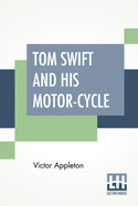 Tom Swift And His Motor-Cycle: Or Fun And Adventures On The Road