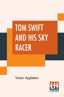 Tom Swift And His Sky Racer: Or The Quickest Flight On Record - Appleton, Victor