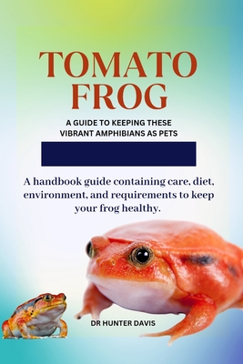 Tomato Frog: A Guide to Keeping These Vibrant Amphibians as Pets - Davis, Hunter, Dr.