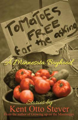 Tomatoes Free for the Asking: A Minnesota Boyhood - Stever, Kent Otto