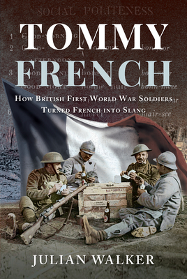 Tommy French: How British First World War Soldiers Turned French into Slang - Walker, Julian