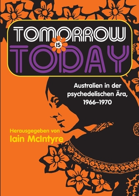 Tomorrow Is Today: Australien in der psychedelischen ?ra, 1966 - 1970 - McIntyre, Iain (Editor)