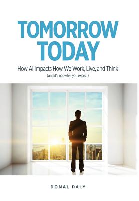 Tomorrow | Today: How AI Impacts the Way We Work, Live and Think (and it's Not What You Expect) - Daly, Donal